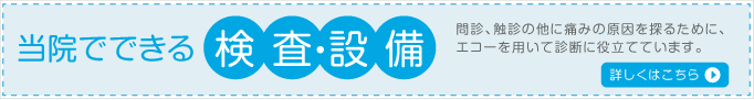 当院でできる検査・設備 問診、触診の他に痛みの原因を探るために、エコーを用いて診断に役立てています。